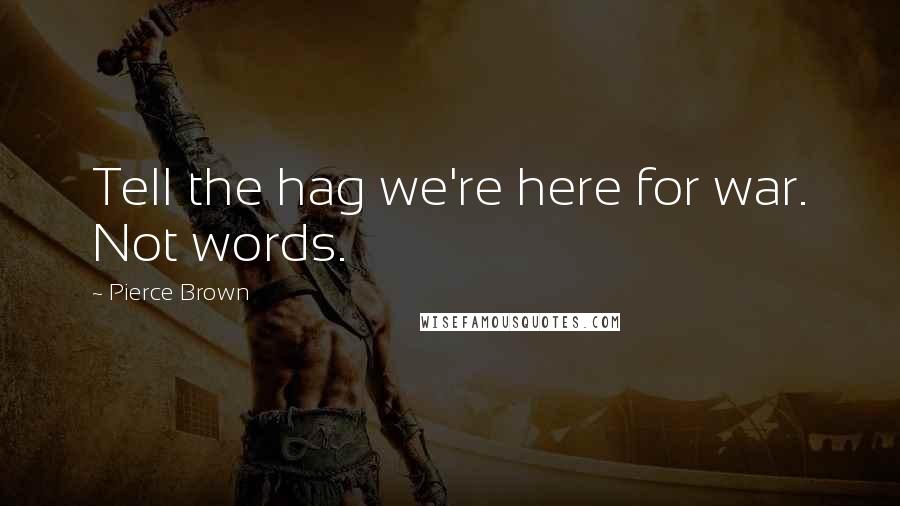 Pierce Brown quotes: Tell the hag we're here for war. Not words.