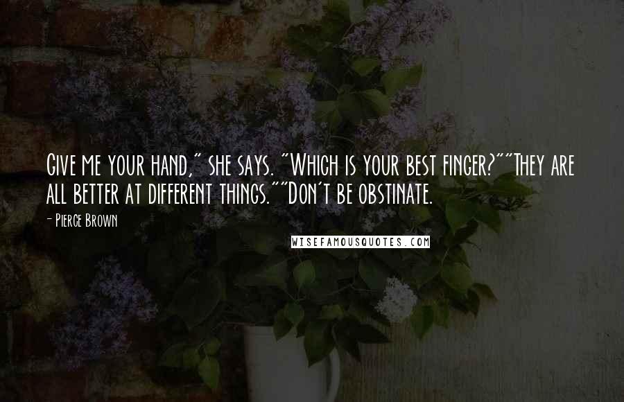 Pierce Brown quotes: Give me your hand," she says. "Which is your best finger?""They are all better at different things.""Don't be obstinate.