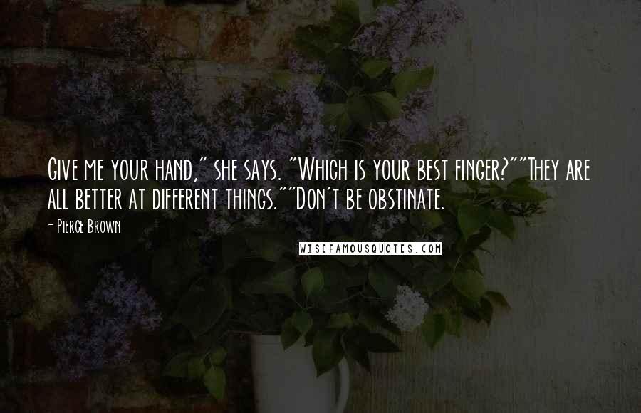 Pierce Brown quotes: Give me your hand," she says. "Which is your best finger?""They are all better at different things.""Don't be obstinate. Pierce Brown quotes: Give me your hand," she says. "Which is your best finger?""They are all better at different things.""Don't be obstinate.