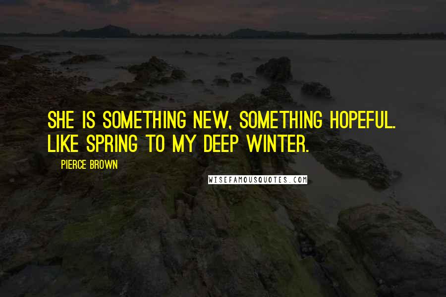 Pierce Brown quotes: She is something new, something hopeful. Like spring to my deep winter.