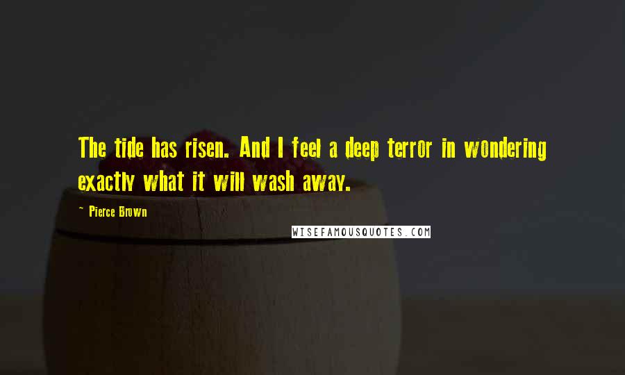 Pierce Brown quotes: The tide has risen. And I feel a deep terror in wondering exactly what it will wash away.