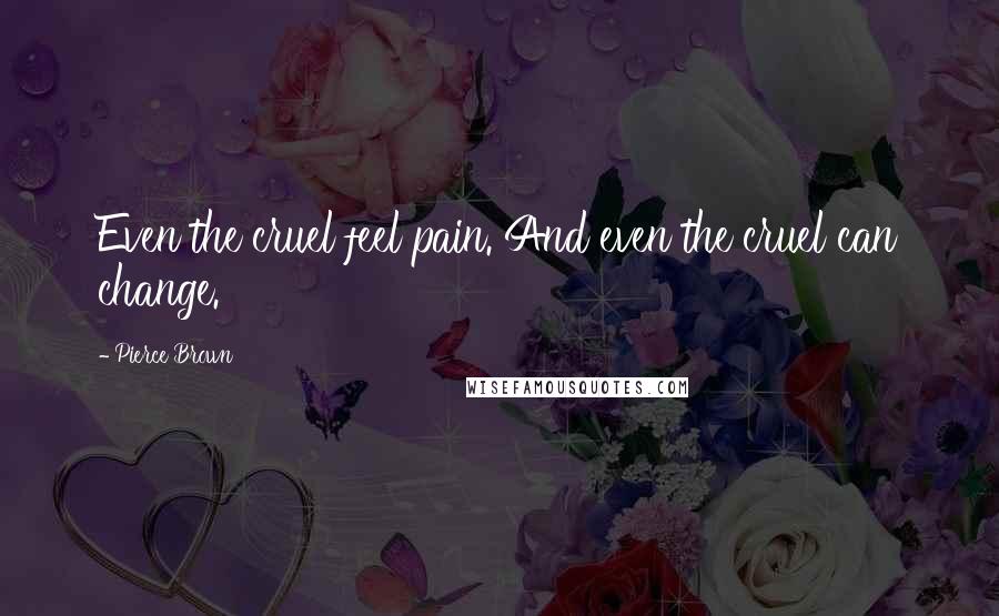 Pierce Brown quotes: Even the cruel feel pain. And even the cruel can change.