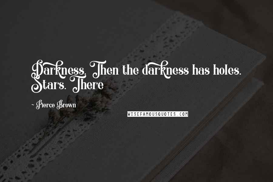 Pierce Brown quotes: Darkness. Then the darkness has holes. Stars. There