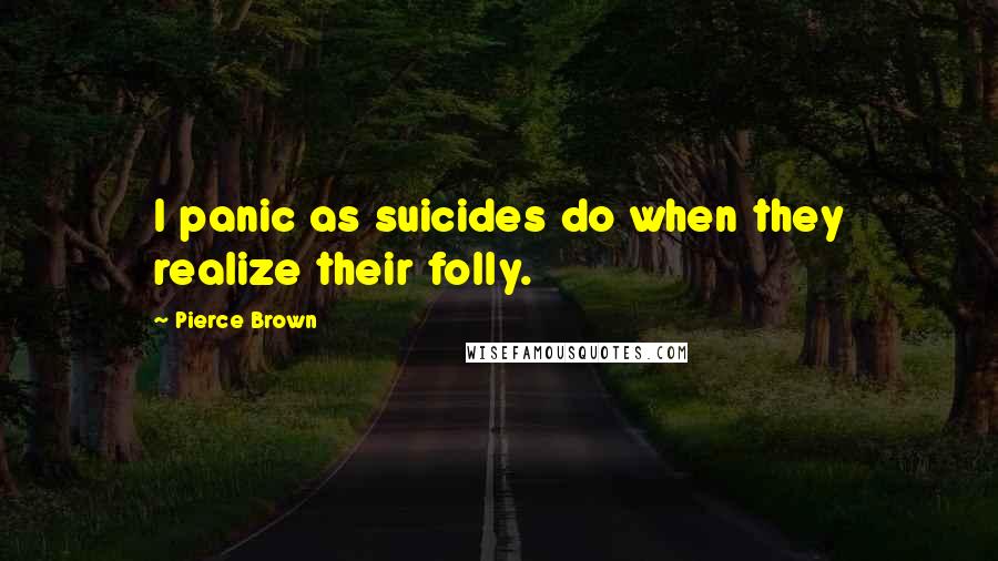 Pierce Brown quotes: I panic as suicides do when they realize their folly.