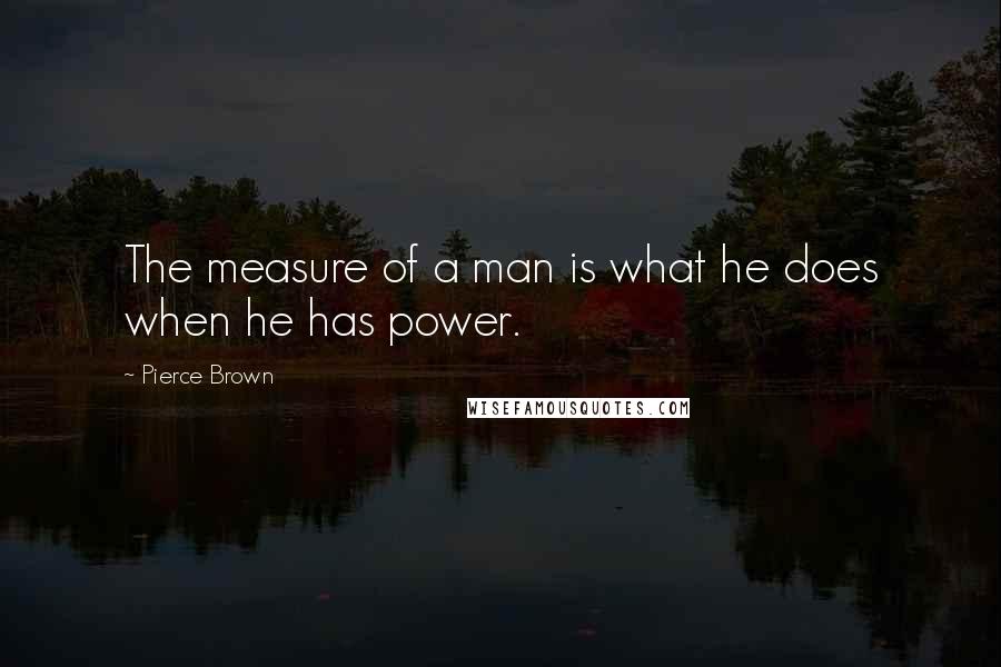 Pierce Brown quotes: The measure of a man is what he does when he has power.