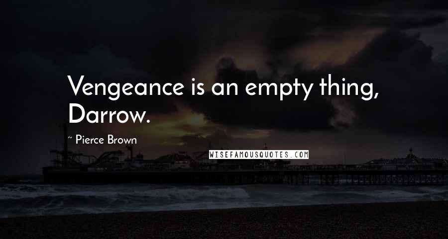 Pierce Brown quotes: Vengeance is an empty thing, Darrow.