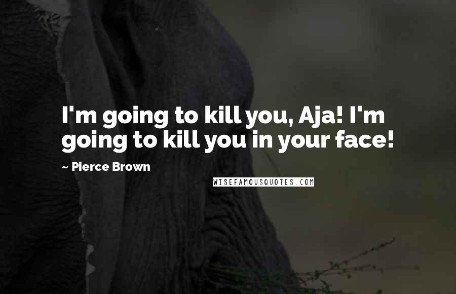 Pierce Brown quotes: I'm going to kill you, Aja! I'm going to kill you in your face!