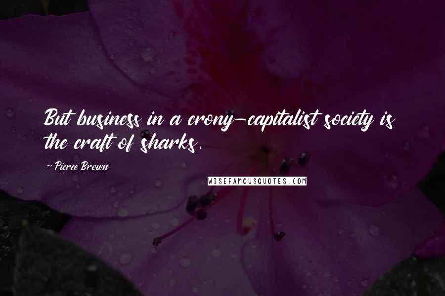 Pierce Brown quotes: But business in a crony-capitalist society is the craft of sharks.