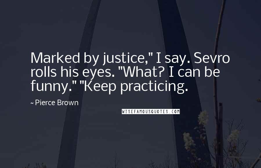 Pierce Brown quotes: Marked by justice," I say. Sevro rolls his eyes. "What? I can be funny." "Keep practicing.