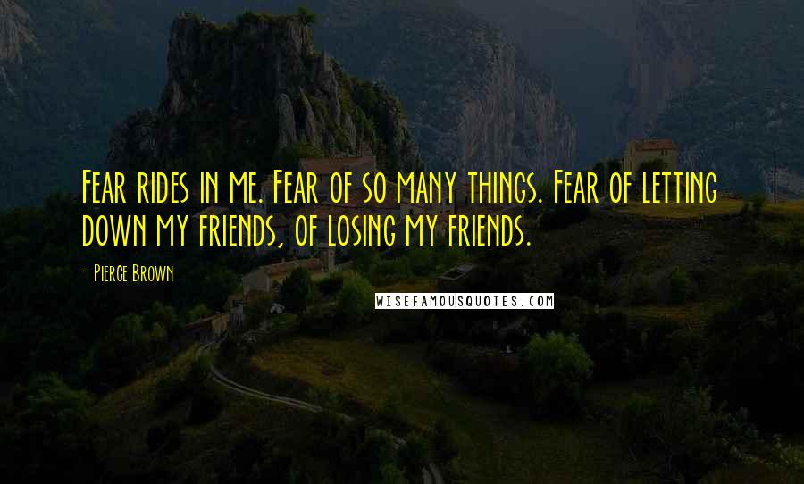 Pierce Brown quotes: Fear rides in me. Fear of so many things. Fear of letting down my friends, of losing my friends.