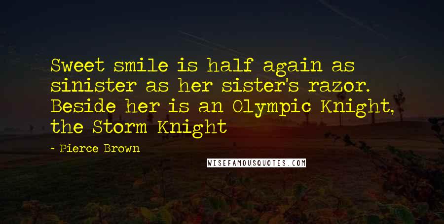 Pierce Brown quotes: Sweet smile is half again as sinister as her sister's razor. Beside her is an Olympic Knight, the Storm Knight Pierce Brown quotes: Sweet smile is half again as sinister as her sister's razor. Beside her is an Olympic Knight, the Storm Knight