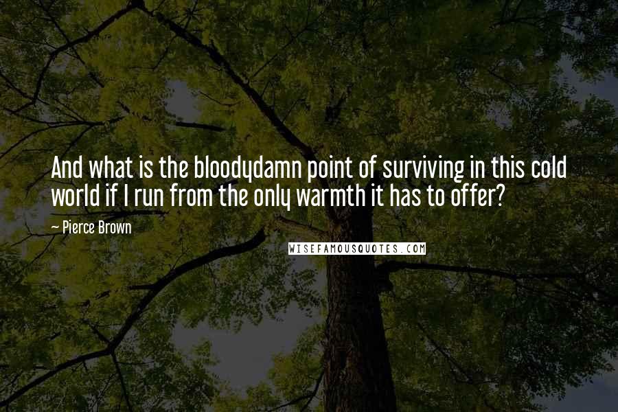 Pierce Brown quotes: And what is the bloodydamn point of surviving in this cold world if I run from the only warmth it has to offer?
