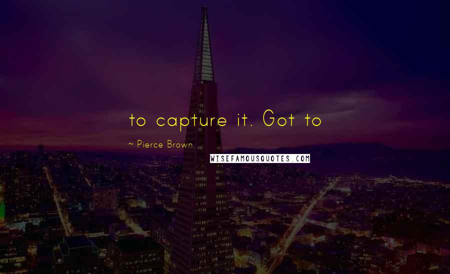 Pierce Brown quotes: to capture it. Got to