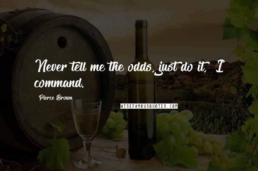 Pierce Brown quotes: Never tell me the odds, just do it," I command.