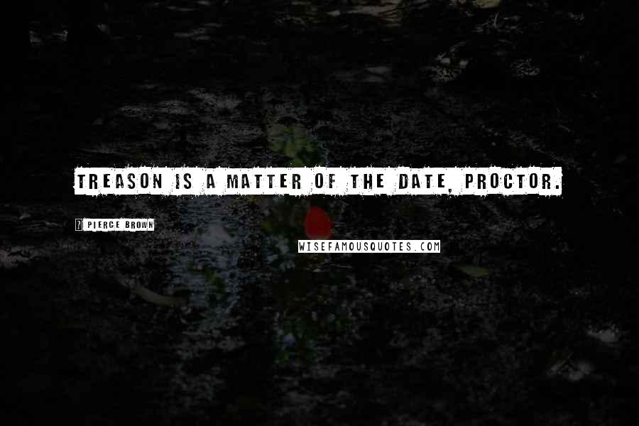 Pierce Brown quotes: Treason is a matter of the date, Proctor.