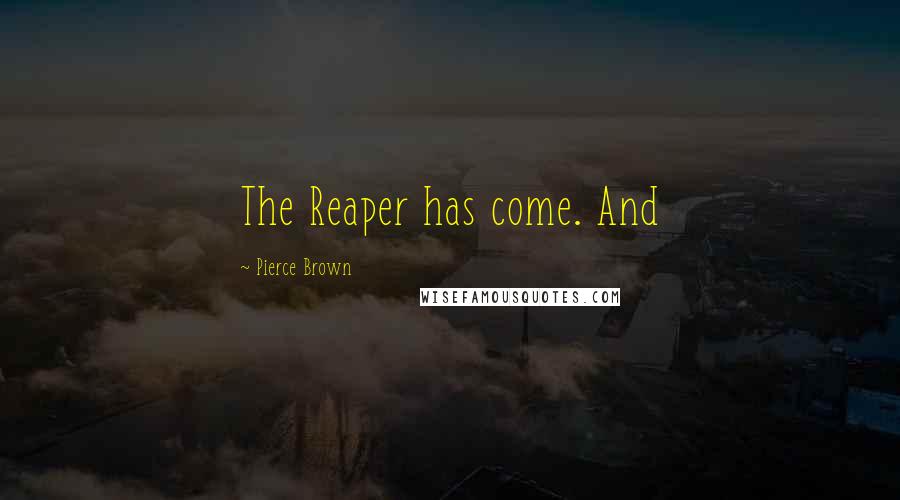 Pierce Brown quotes: The Reaper has come. And