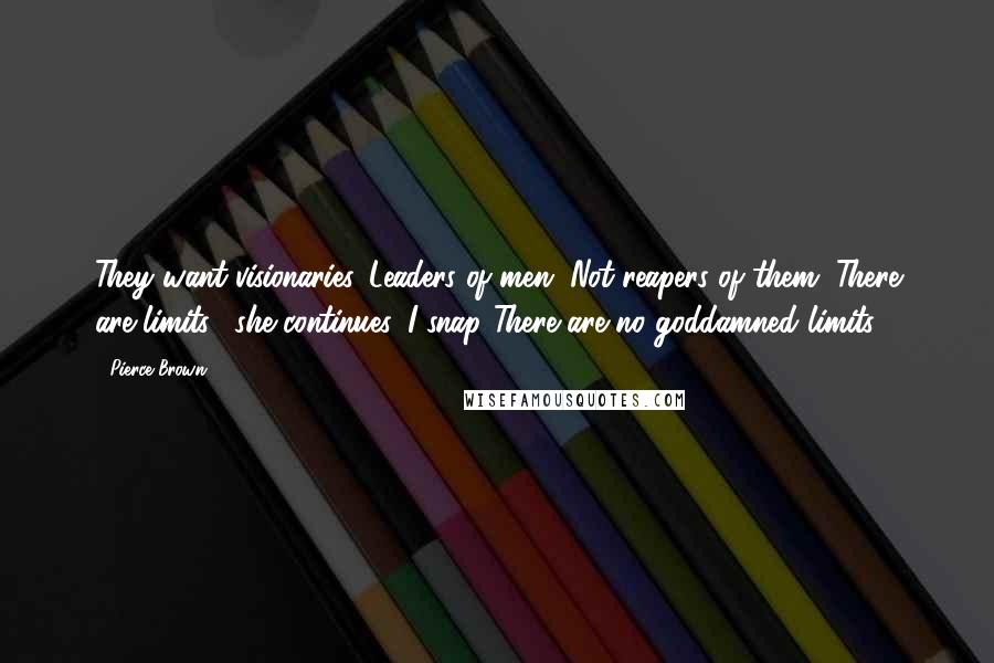 Pierce Brown quotes: They want visionaries. Leaders of men. Not reapers of them. There are limits," she continues. I snap."There are no goddamned limits.