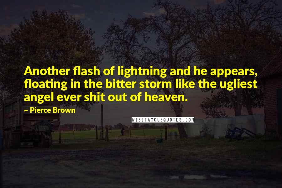 Pierce Brown quotes: Another flash of lightning and he appears, floating in the bitter storm like the ugliest angel ever shit out of heaven.