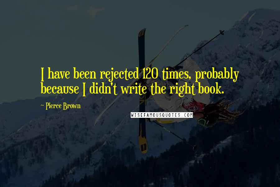 Pierce Brown quotes: I have been rejected 120 times, probably because I didn't write the right book.