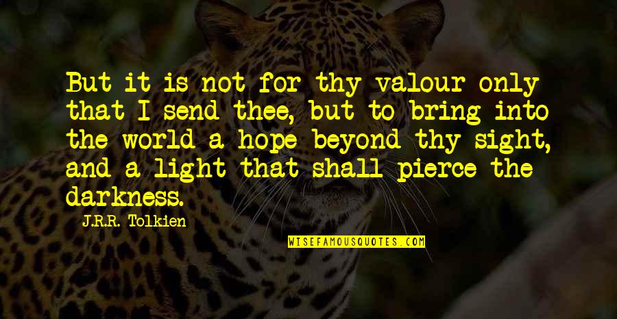Pierce Quotes By J.R.R. Tolkien: But it is not for thy valour only