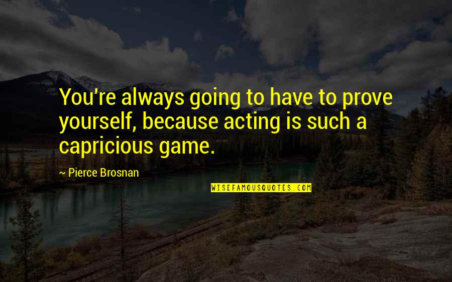 Pierce Quotes By Pierce Brosnan: You're always going to have to prove yourself,