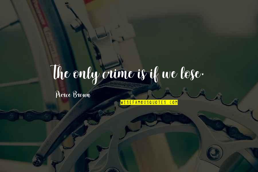 Pierce Quotes By Pierce Brown: The only crime is if we lose.