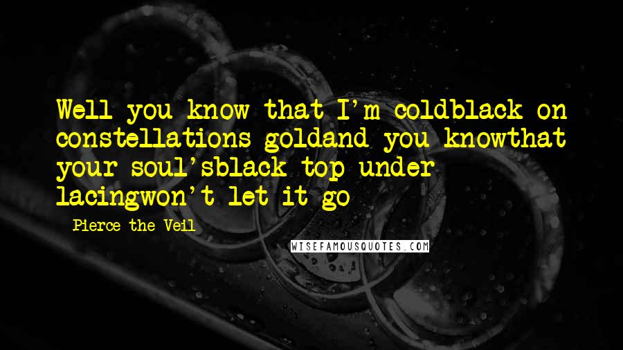 Pierce The Veil quotes: Well you know that I'm coldblack on constellations goldand you knowthat your soul'sblack top under lacingwon't let it go Pierce The Veil quotes: Well you know that I'm coldblack on constellations goldand you knowthat your soul'sblack top under lacingwon't let it go