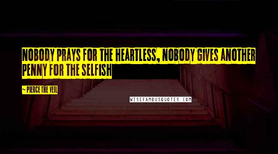 Pierce The Veil quotes: Nobody prays for the heartless, nobody gives another penny for the selfish