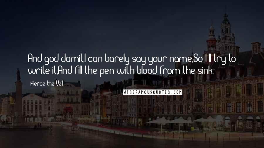 Pierce The Veil quotes: And god damit,I can barely say your name,So I'll try to write it,And fill the pen with blood from the sink.