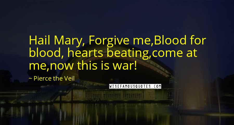 Pierce The Veil quotes: Hail Mary, Forgive me,Blood for blood, hearts beating,come at me,now this is war!