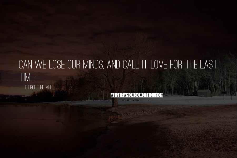 Pierce The Veil quotes: Can we lose our minds, and call it love for the last time.