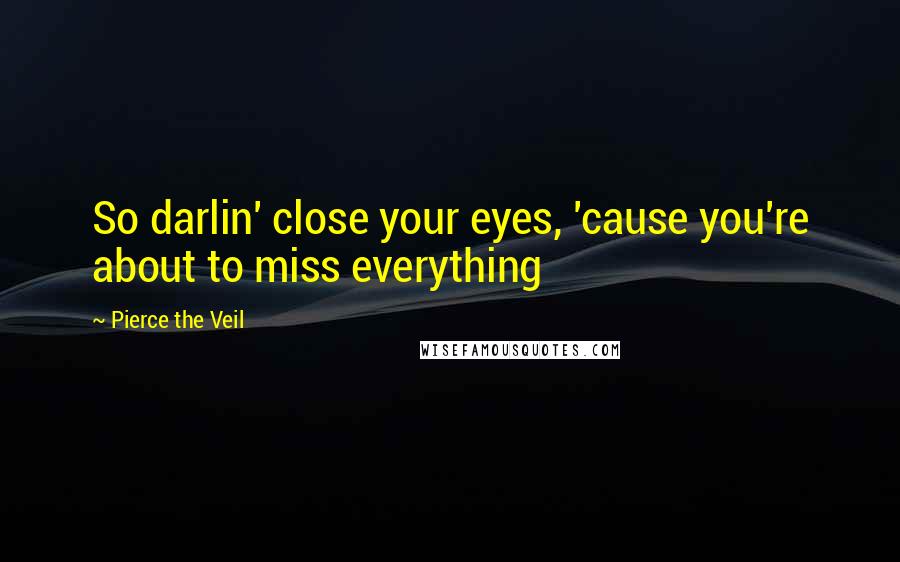 Pierce The Veil quotes: So darlin' close your eyes, 'cause you're about to miss everything