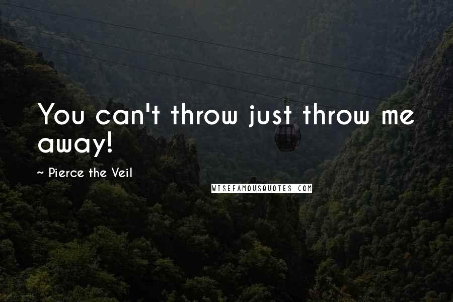 Pierce The Veil quotes: You can't throw just throw me away!