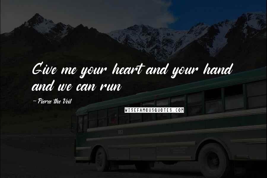 Pierce The Veil quotes: Give me your heart and your hand and we can run
