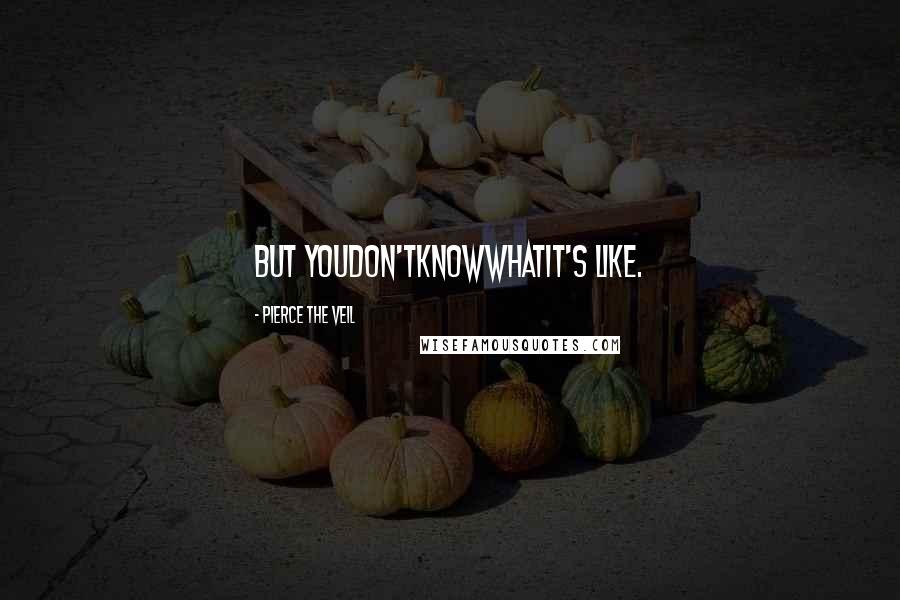 Pierce The Veil quotes: But YouDon'tKnowWhatIt's Like.