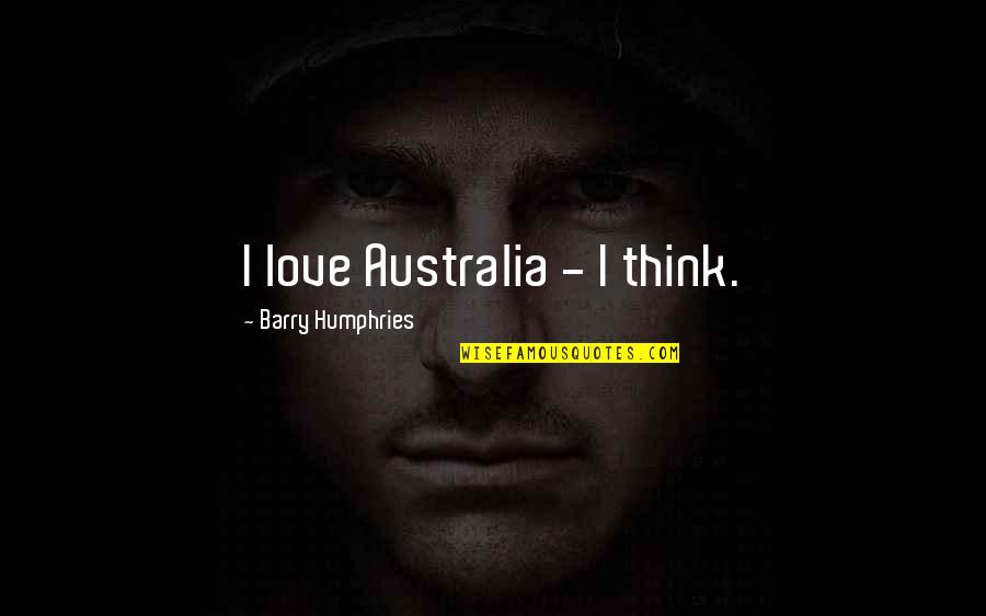 Pierce The Veil Selfish Machines Quotes By Barry Humphries: I love Australia - I think. Pierce The Veil Selfish Machines Quotes By Barry Humphries: I love Australia - I think.