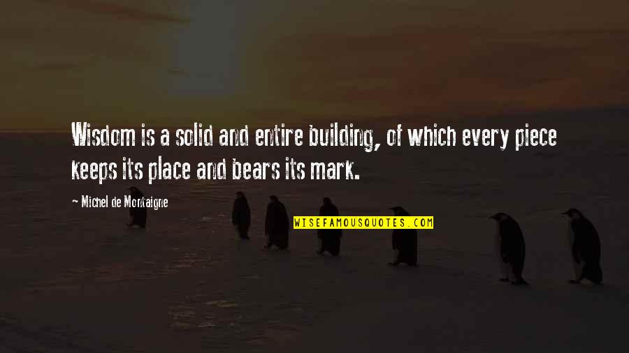 Pierces Point Quotes By Michel De Montaigne: Wisdom is a solid and entire building, of