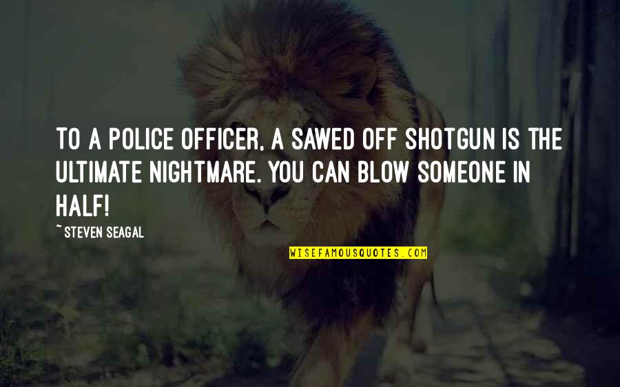 Pierces Point Quotes By Steven Seagal: To a police officer, a sawed off shotgun