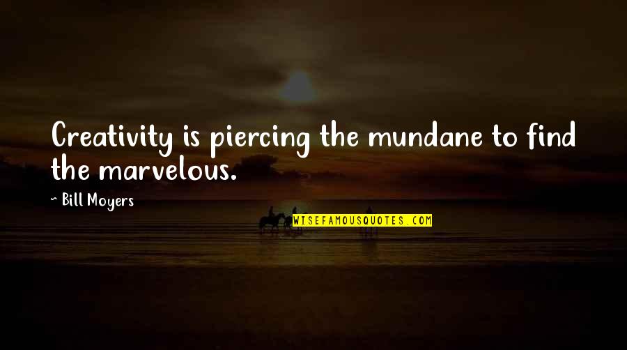 Piercing Quotes By Bill Moyers: Creativity is piercing the mundane to find the
