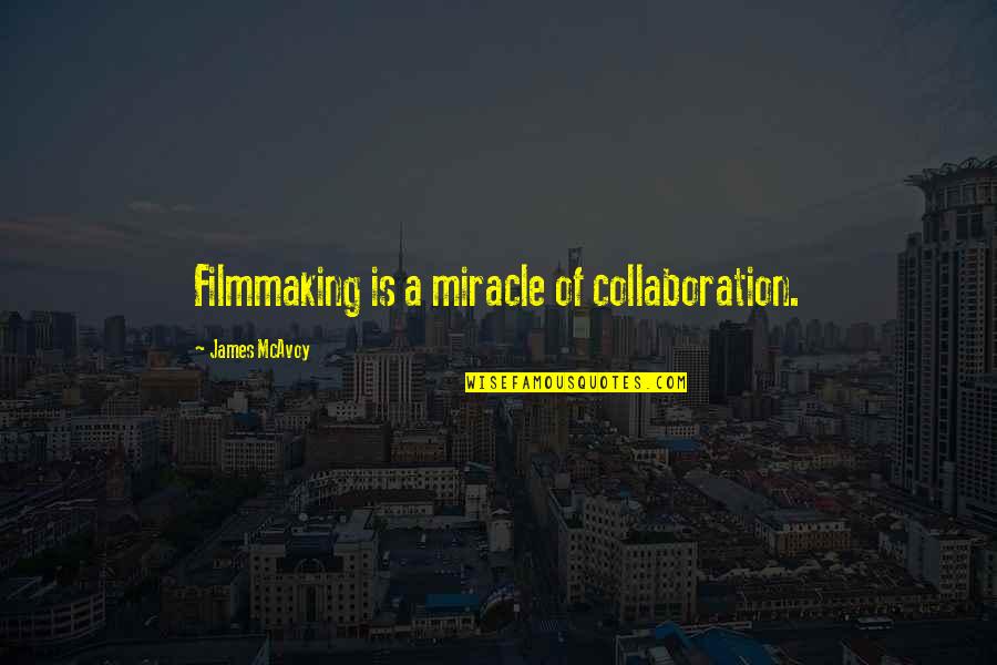 Piercingly Quotes By James McAvoy: Filmmaking is a miracle of collaboration.