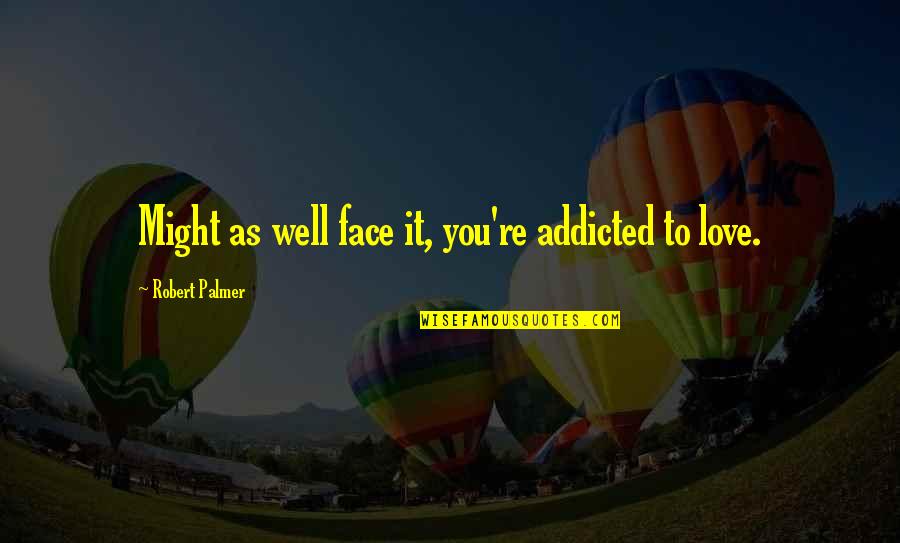 Piercingly Quotes By Robert Palmer: Might as well face it, you're addicted to