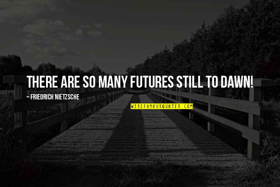 Pierdas Diamante Quotes By Friedrich Nietzsche: There are so many futures still to dawn!