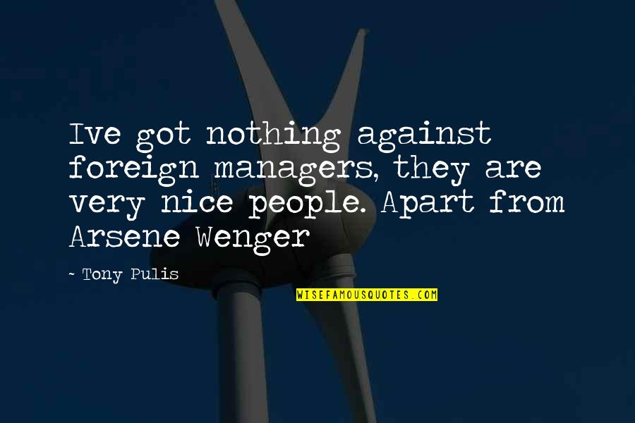 Pierdas Quotes By Tony Pulis: Ive got nothing against foreign managers, they are Pierdas Quotes By Tony Pulis: Ive got nothing against foreign managers, they are