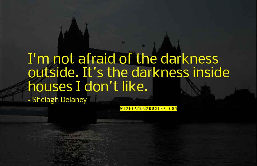 Pierderea Quotes By Shelagh Delaney: I'm not afraid of the darkness outside. It's Pierderea Quotes By Shelagh Delaney: I'm not afraid of the darkness outside. It's