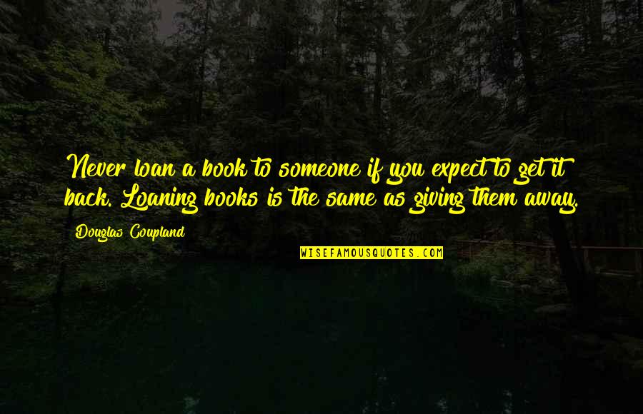Pierderile Quotes By Douglas Coupland: Never loan a book to someone if you Pierderile Quotes By Douglas Coupland: Never loan a book to someone if you