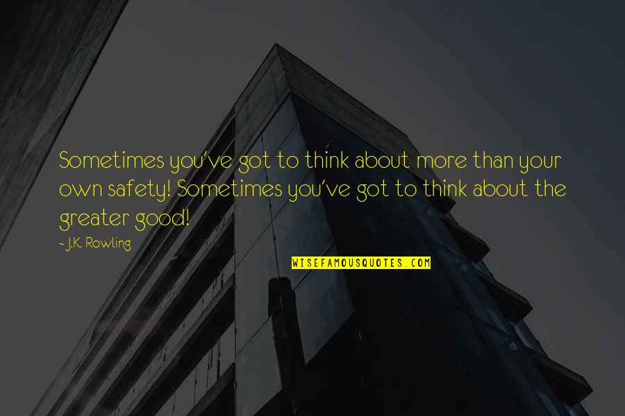 Pierderile Quotes By J.K. Rowling: Sometimes you've got to think about more than Pierderile Quotes By J.K. Rowling: Sometimes you've got to think about more than