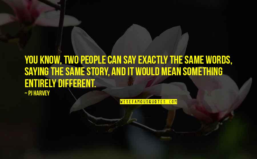 Pierderile Quotes By PJ Harvey: You know, two people can say exactly the Pierderile Quotes By PJ Harvey: You know, two people can say exactly the