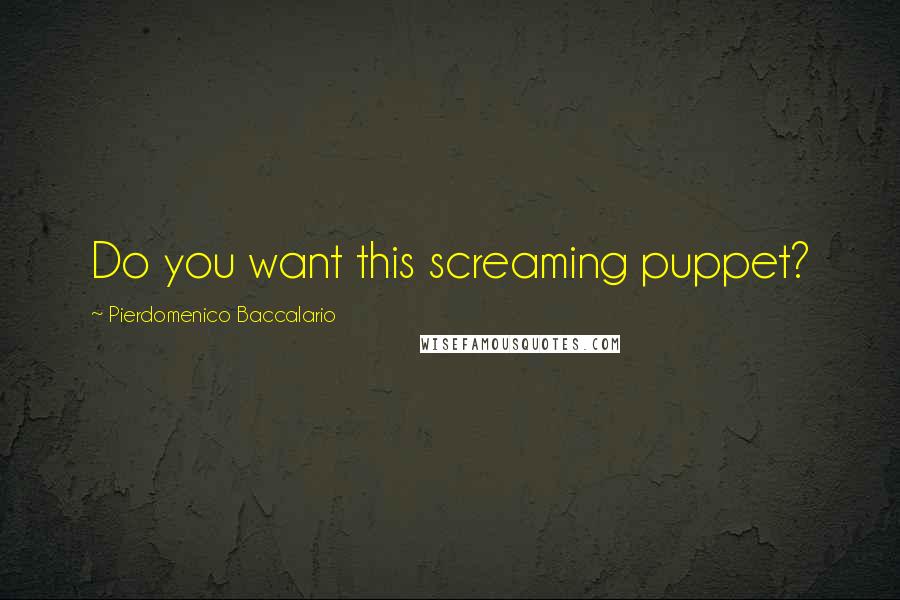 Pierdomenico Baccalario quotes: Do you want this screaming puppet?