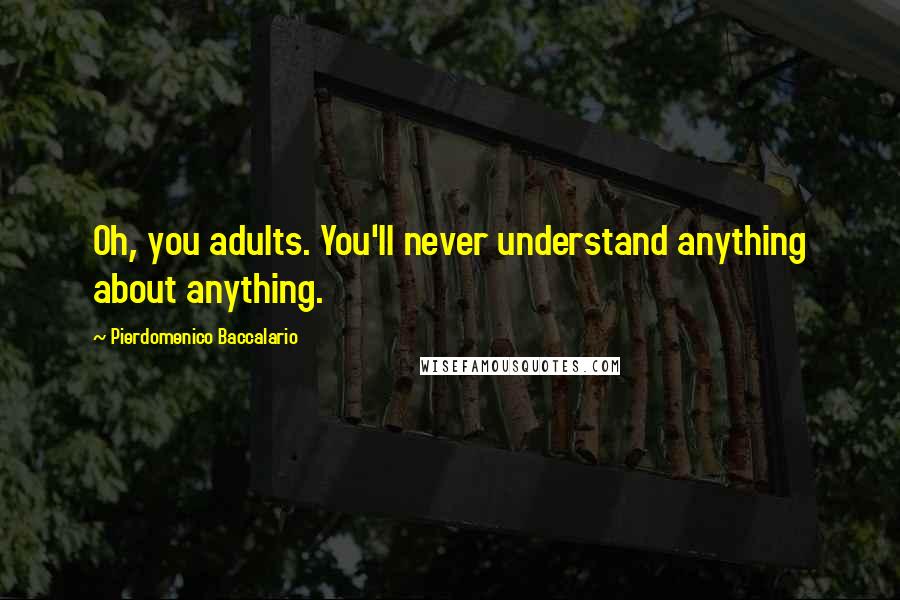 Pierdomenico Baccalario quotes: Oh, you adults. You'll never understand anything about anything.