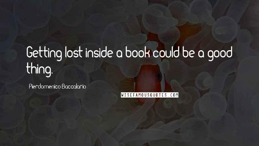 Pierdomenico Baccalario quotes: Getting lost inside a book could be a good thing.